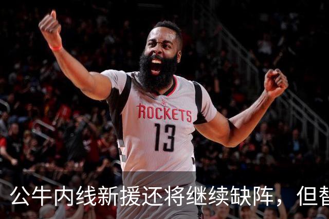 公牛内线新援还将继续缺阵,但替补中锋将会在揭幕战中完成出场?