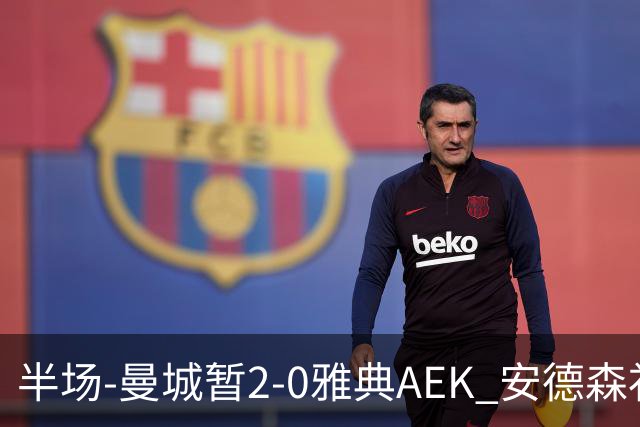 半场-曼城暂2-0雅典AEK 安德森补射获处子球福登破门刘易斯助攻