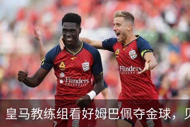 皇马教练组看好姆巴佩夺金球，贝林厄姆被称迟早拿奖