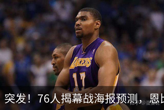 突发！76人揭幕战海报预测，恩比德替补回归，小詹姆斯赛季报销