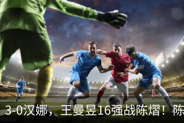 3-0汉娜,王曼昱16强战陈熠!陈熠爸爸罕见发声,10月29日国乒赛程出炉